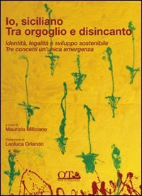 Io siciliano. Tra orgoglio e disincanto. Identit&agrave;, legalit&agrave; e sviluppo sostenibile. Tre concetti un'unica emergenza