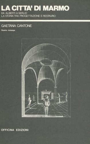 La citt&agrave; di marmo. Da Alberti a Serlio la storia tra progettazione e restauro