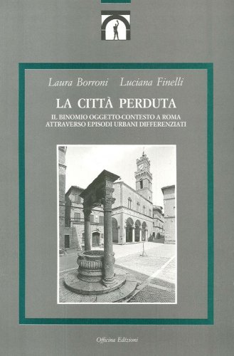 La citt&agrave; perduta. Il binomio oggetto-contesto a Roma attraverso episodi urbani differenziati