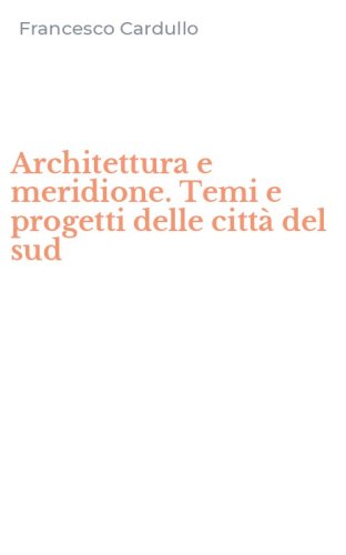 Architettura e meridione. Temi e progetti delle citt&agrave; del sud