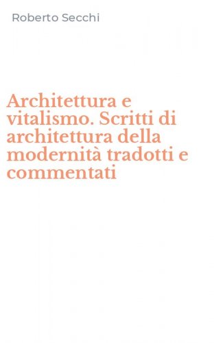 Architettura e vitalismo. Scritti di architettura della modernit&agrave; tradotti e commentati
