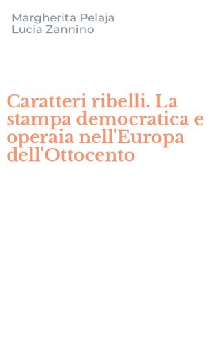 Caratteri ribelli. La stampa democratica e operaia nell'Europa dell'Ottocento