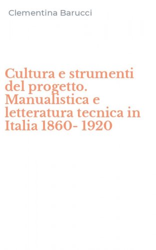 Cultura e strumenti del progetto. Manualistica e letteratura tecnica in Italia 1860-1920