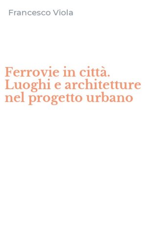 Ferrovie in citt&agrave;. Luoghi e architetture nel progetto urbano
