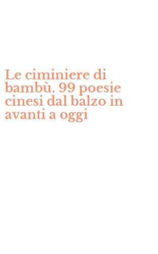 Le ciminiere di bamb&ugrave;. 99 poesie cinesi dal balzo in avanti a oggi