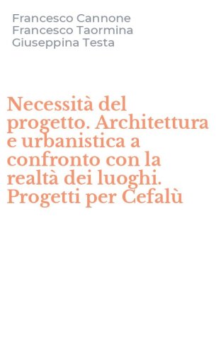 Necessit&agrave; del progetto. Architettura e urbanistica a confronto con la realt&agrave; dei luoghi. Progetti per Cefal&ugrave;