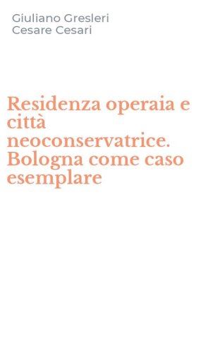 Residenza operaia e citt&agrave; neoconservatrice. Bologna come caso esemplare