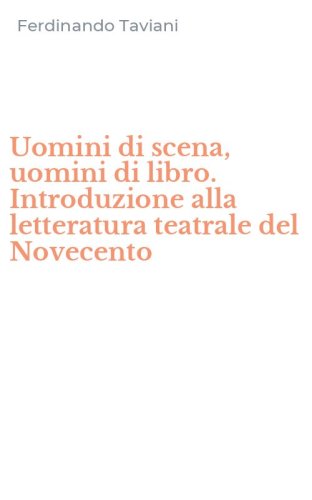 Uomini di scena, uomini di libro. Introduzione alla letteratura teatrale del Novecento