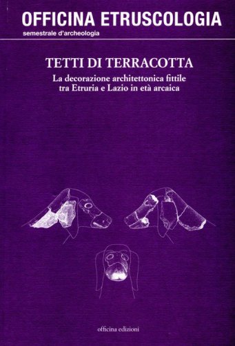 Tetti di terracotta. La decorazione architettonica fittile tra Etruria e Lazio in et&agrave; arcaica