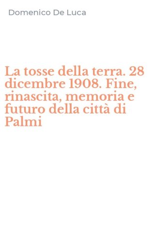 La tosse della terra. 28 dicembre 1908. Fine, rinascita, memoria e futuro della citt&agrave; di Palmi