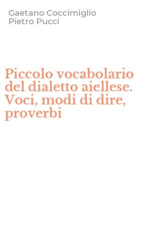 Piccolo vocabolario del dialetto aiellese. Voci, modi di dire, proverbi