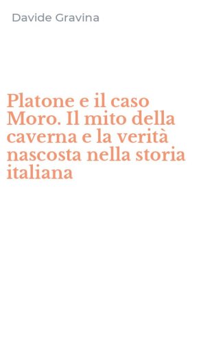Platone e il caso Moro. Il mito della caverna e la verit&agrave; nascosta nella storia italiana