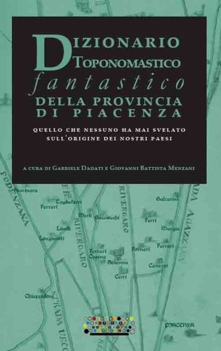 Dizionario toponomastico fantastico della provincia di Piacenza. Quello che nessuno ha mai svelato sull'origine dei nostri paesi