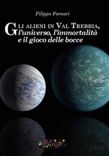 Gli alieni in val Trebbia, l'universo, l'immortalit&agrave; e il gioco delle bocce