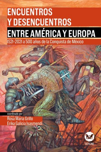 Encuentros y desencuentros entre Am&eacute;rica y Europa. 1521-2021 a 500 a&ntilde;os de la Conquista de M&eacute;xico