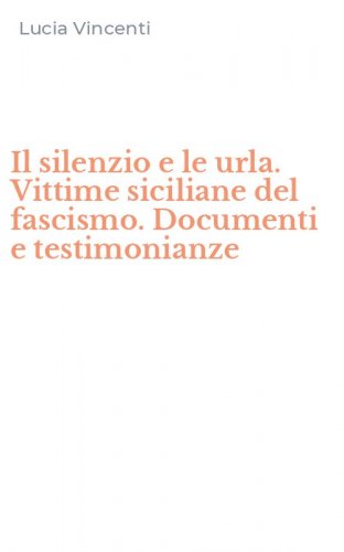Il silenzio e le urla. Vittime siciliane del fascismo. Documenti e testimonianze