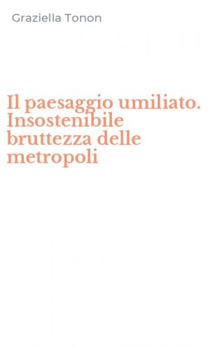 Il paesaggio umiliato. Insostenibile bruttezza delle metropoli