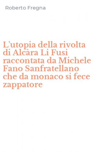 L'utopia della rivolta di Alc&agrave;ra Li Fusi raccontata da Michele Fano Sanfratellano che da monaco si fece zappatore