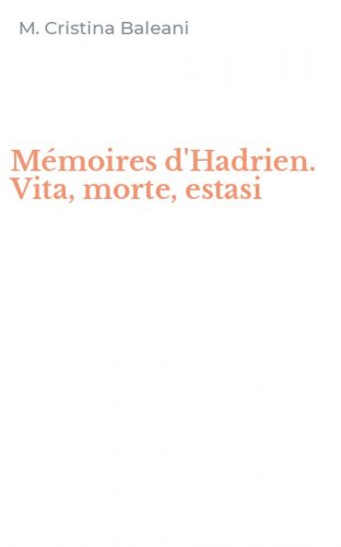 M&eacute;moires d'Hadrien. Vita, morte, estasi