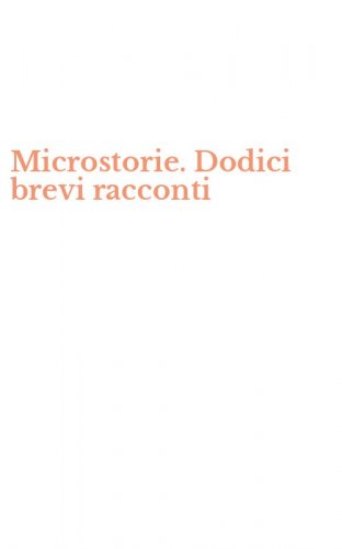 Microstorie. Dodici brevi racconti