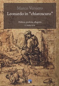Leonardo in &laquo;chiaroscuro&raquo;. Politica, profezia, allegoria c. 1494-1504