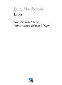 Libri. Non danno la felicit&agrave; (tanto meno a chi non li legge)