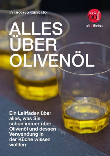 Alles &uuml;ber Oliven&ouml;l. Ein Leitfaden &uuml;ber alles, was Sie schon immer &uuml;ber Oliven&ouml;l und dessen Verwendung in der K&uuml;che wissen wollten