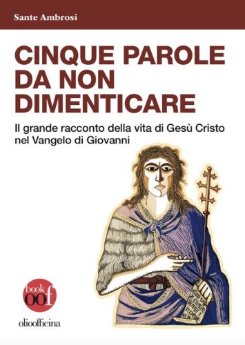 Cinque parole da non dimenticare. Il grande racconto della vita di Ges&ugrave; Cristo nel Vangelo di Giovanni
