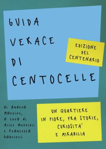 Guida verace di Centocelle. Un quartiere in fiore, fra storie, curiosit&agrave; e memorabilia