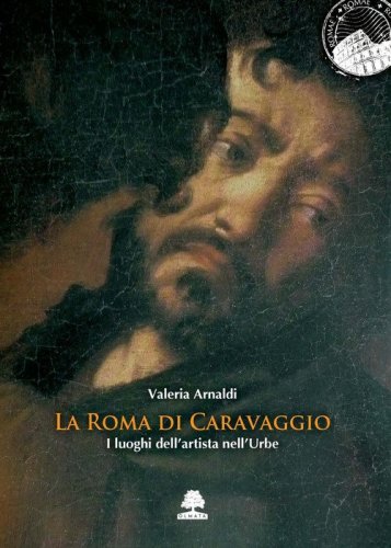 La Roma di Caravaggio. I luoghi dell'artista nell'Urbe