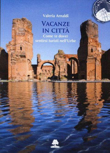 Vacanze in citt&agrave;. Come (e dove) sentirsi turisti nell'Urbe