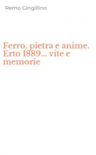 Ferro, pietra e anime. Erto 1889... vite e memorie