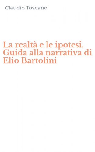 La realt&agrave; e le ipotesi. Guida alla narrativa di Elio Bartolini