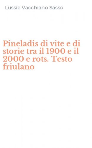 Pineladis di vite e di storie tra il 1900 e il 2000 e rots. Testo friulano