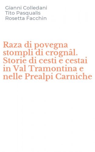 Raza di povegna stompli di crogn&acirc;l. Storie di cesti e cestai in Val Tramontina e nelle Prealpi Carniche