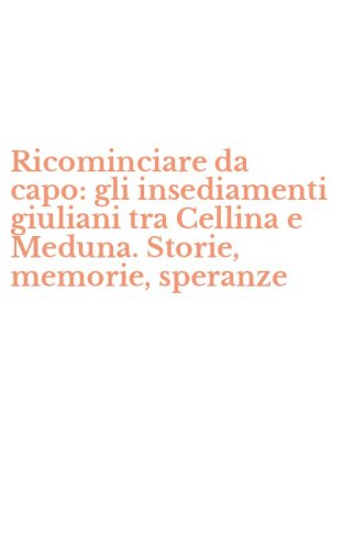 Ricominciare da capo: gli insediamenti giuliani tra Cellina e Meduna. Storie, memorie, speranze