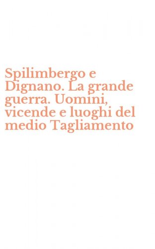 Spilimbergo e Dignano. La grande guerra. Uomini, vicende e luoghi del medio Tagliamento