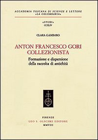 Anton Francesco Gori collezionista. Formazione e dispersione della raccolta di antichit&agrave;
