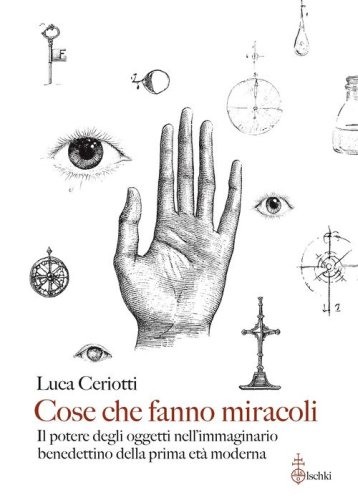 Cose che fanno miracoli. Il potere degli oggetti nell'immaginario benedettino della prima et&agrave; moderna