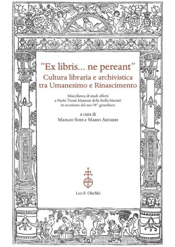 &laquo;Ex libris... ne pereant&raquo;. Cultura libraria e archivistica tra Umanesimo e Rinascimento. Miscellanea di studi offerti a Paolo Tiezzi Mazzoni della Stella Maestri in occasione del suo 70&deg; genetliaco