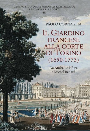Il giardino francese alla corte di Torino (1650-1773). Da Andr&eacute; Le N&ocirc;tre a Michel Benard