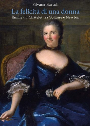La felicit&agrave; di una donna. &Eacute;milie du Ch&acirc;telet tra Voltaire e Newton