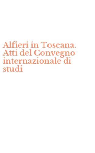 Alfieri in Toscana. Atti del Convegno internazionale di studi