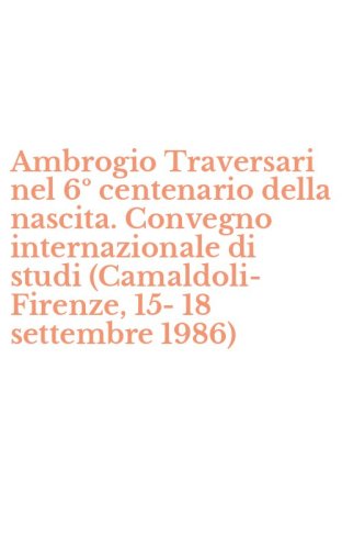 Ambrogio Traversari nel 6&ordm; centenario della nascita. Convegno internazionale di studi (Camaldoli-Firenze, 15-18 settembre 1986)