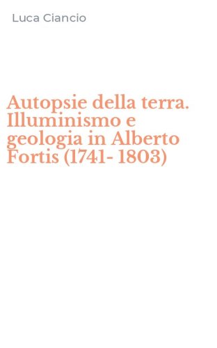 Autopsie della terra. Illuminismo e geologia in Alberto Fortis (1741-1803)