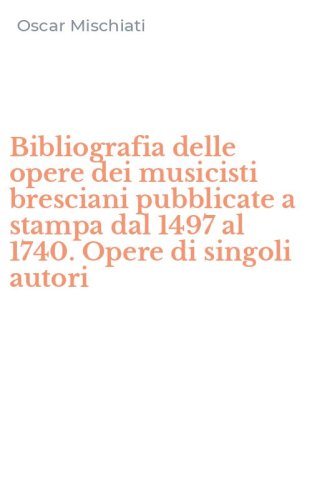 Bibliografia delle opere dei musicisti bresciani pubblicate a stampa dal 1497 al 1740. Opere di singoli autori