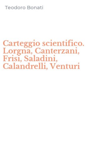 Carteggio scientifico. Lorgna, Canterzani, Frisi, Saladini, Calandrelli, Venturi