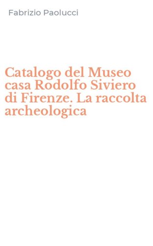 Catalogo del Museo casa Rodolfo Siviero di Firenze. La raccolta archeologica