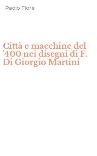 Citt&agrave; e macchine del '400 nei disegni di F. Di Giorgio Martini