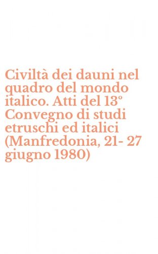 Civilt&agrave; dei dauni nel quadro del mondo italico. Atti del 13&ordm; Convegno di studi etruschi ed italici (Manfredonia, 21-27 giugno 1980)